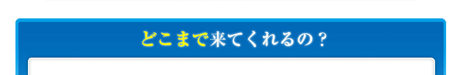どこまで来てくれるの?