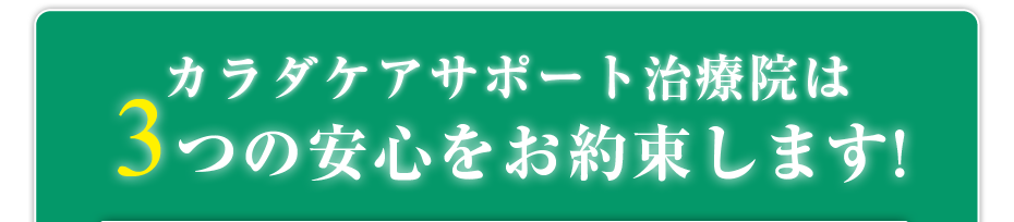 カラダケアサポート治療院は3つの安心をお約束します!
